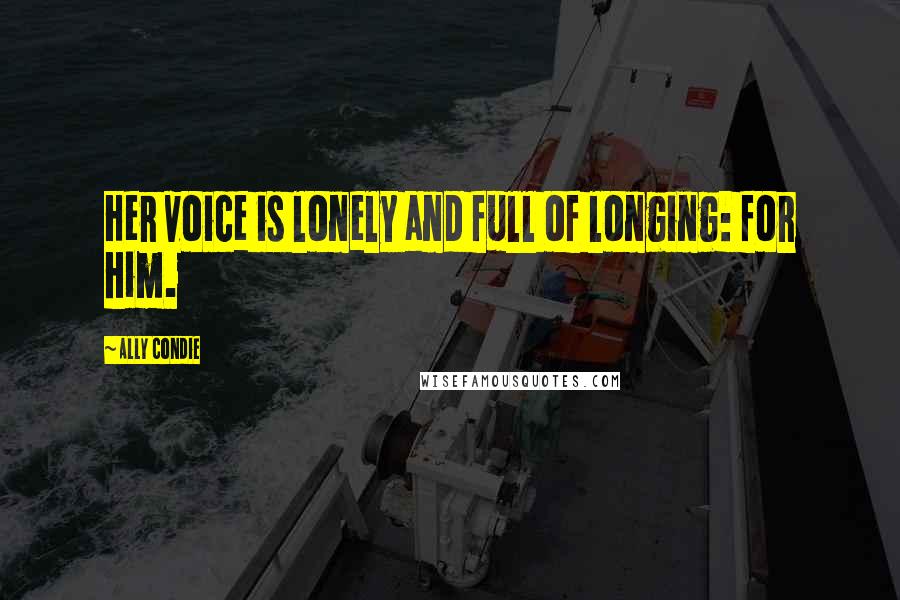 Ally Condie Quotes: Her voice is lonely and full of longing: for him.