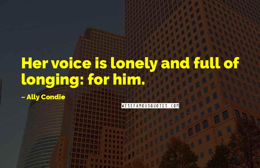 Ally Condie Quotes: Her voice is lonely and full of longing: for him.