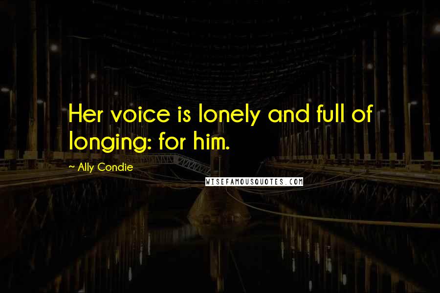 Ally Condie Quotes: Her voice is lonely and full of longing: for him.