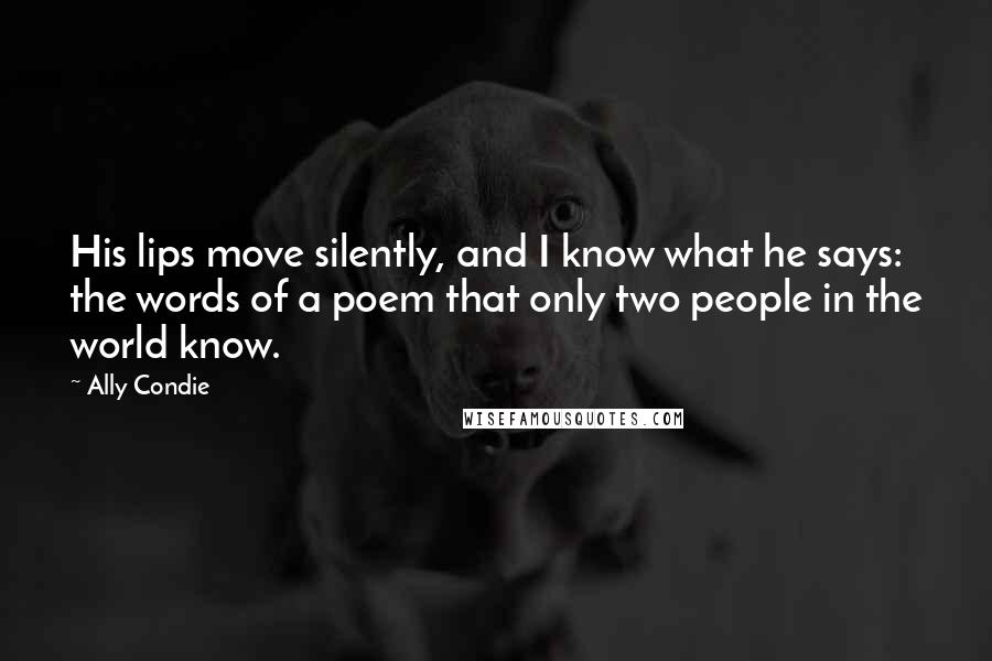 Ally Condie Quotes: His lips move silently, and I know what he says: the words of a poem that only two people in the world know.