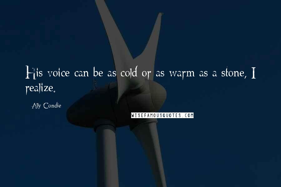 Ally Condie Quotes: His voice can be as cold or as warm as a stone, I realize.