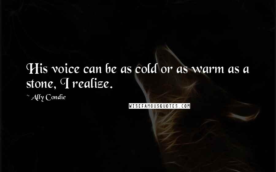 Ally Condie Quotes: His voice can be as cold or as warm as a stone, I realize.