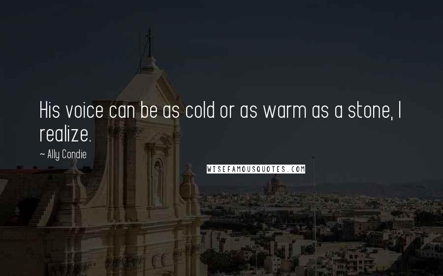 Ally Condie Quotes: His voice can be as cold or as warm as a stone, I realize.
