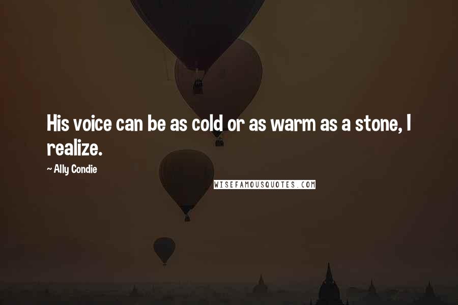 Ally Condie Quotes: His voice can be as cold or as warm as a stone, I realize.