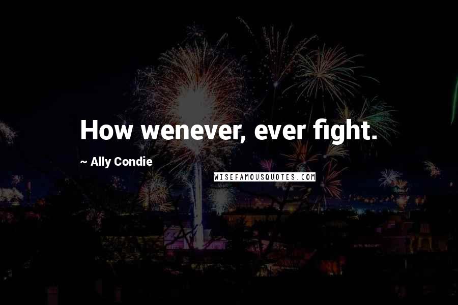 Ally Condie Quotes: How wenever, ever fight.