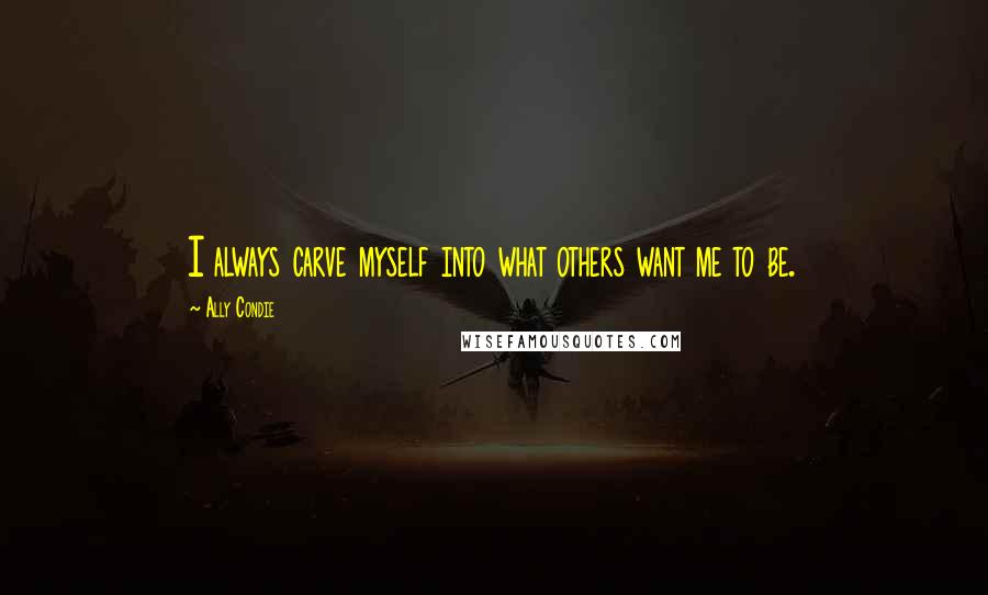 Ally Condie Quotes: I always carve myself into what others want me to be.