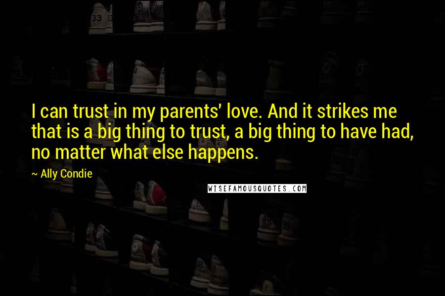 Ally Condie Quotes: I can trust in my parents' love. And it strikes me that is a big thing to trust, a big thing to have had, no matter what else happens.