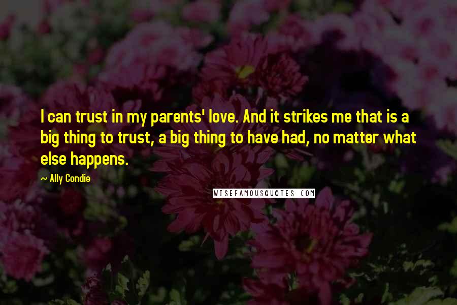 Ally Condie Quotes: I can trust in my parents' love. And it strikes me that is a big thing to trust, a big thing to have had, no matter what else happens.