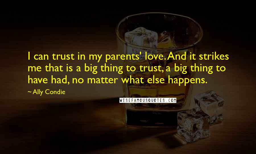 Ally Condie Quotes: I can trust in my parents' love. And it strikes me that is a big thing to trust, a big thing to have had, no matter what else happens.