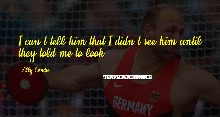 Ally Condie Quotes: I can't tell him that I didn't see him until they told me to look.