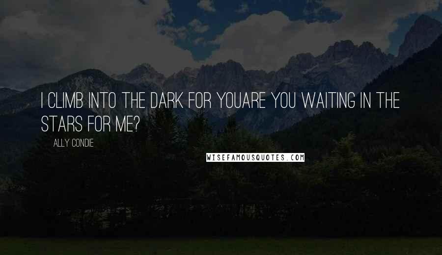 Ally Condie Quotes: I climb into the dark for youAre you waiting in the stars for me?