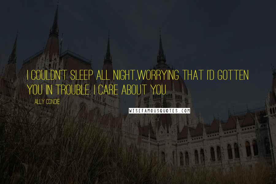 Ally Condie Quotes: I couldn't sleep all night,worrying that I'd gotten you in trouble. I care about you.