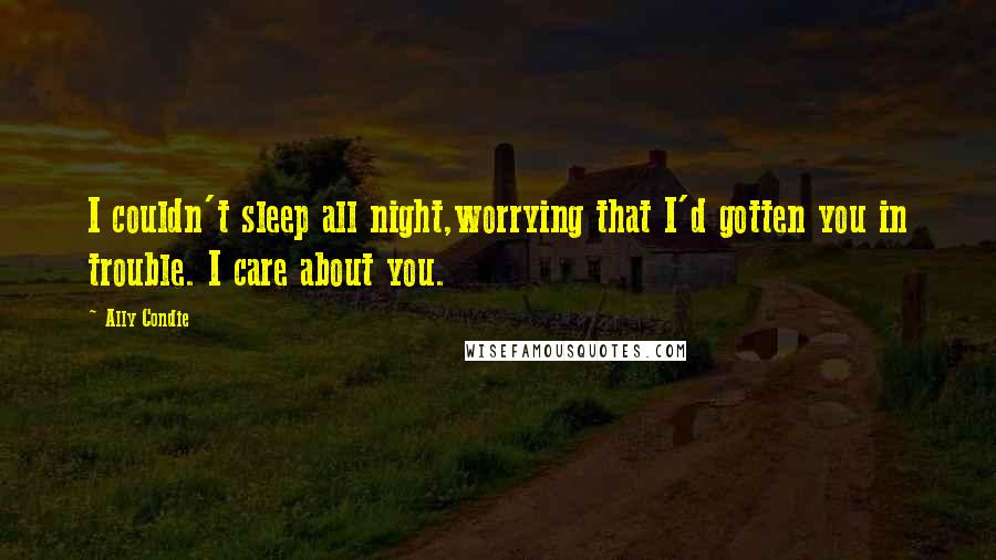 Ally Condie Quotes: I couldn't sleep all night,worrying that I'd gotten you in trouble. I care about you.