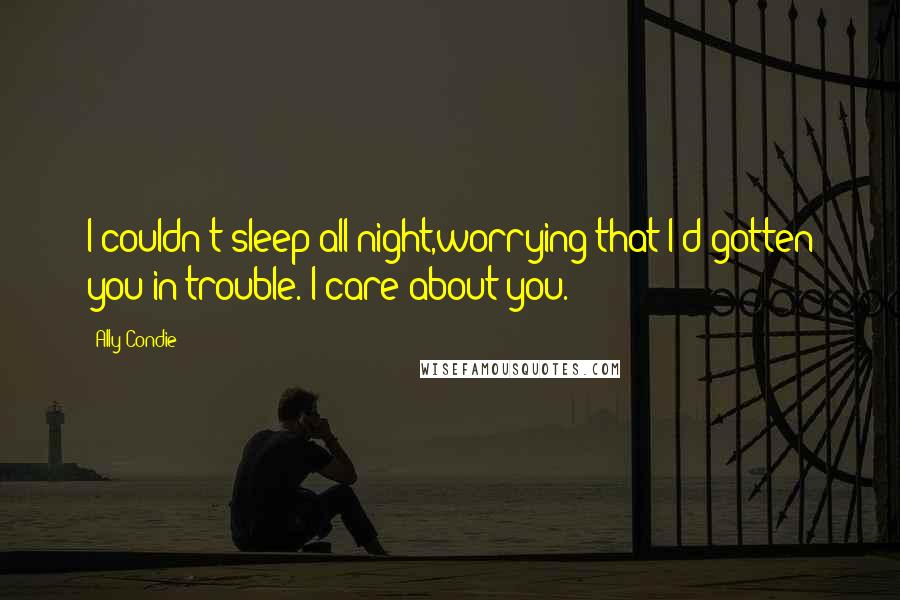 Ally Condie Quotes: I couldn't sleep all night,worrying that I'd gotten you in trouble. I care about you.