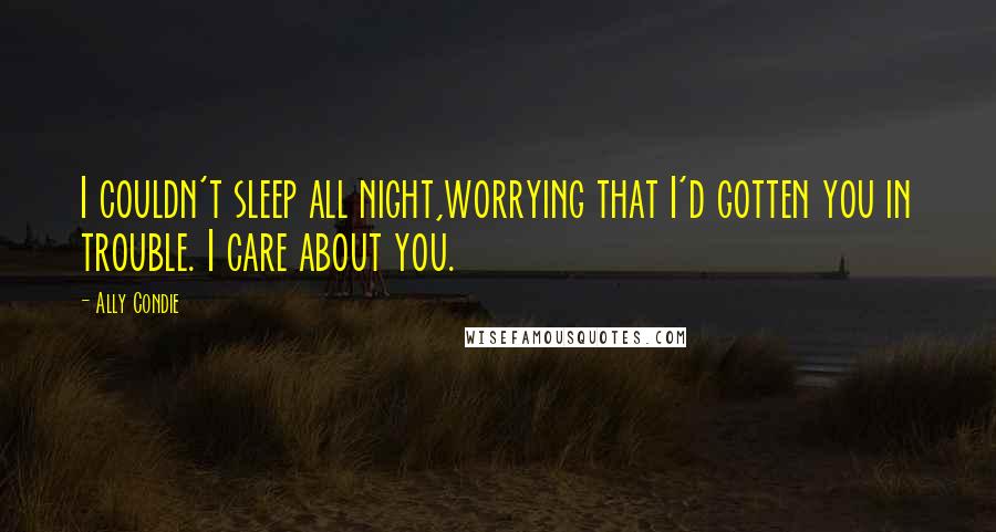 Ally Condie Quotes: I couldn't sleep all night,worrying that I'd gotten you in trouble. I care about you.