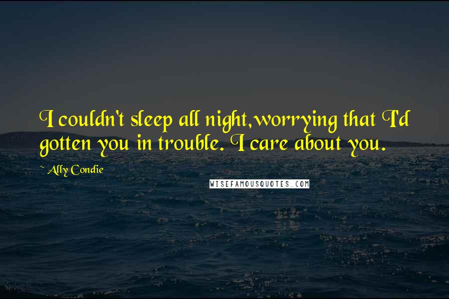 Ally Condie Quotes: I couldn't sleep all night,worrying that I'd gotten you in trouble. I care about you.