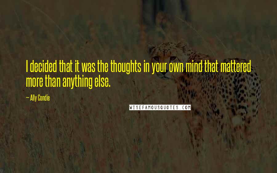 Ally Condie Quotes: I decided that it was the thoughts in your own mind that mattered more than anything else.