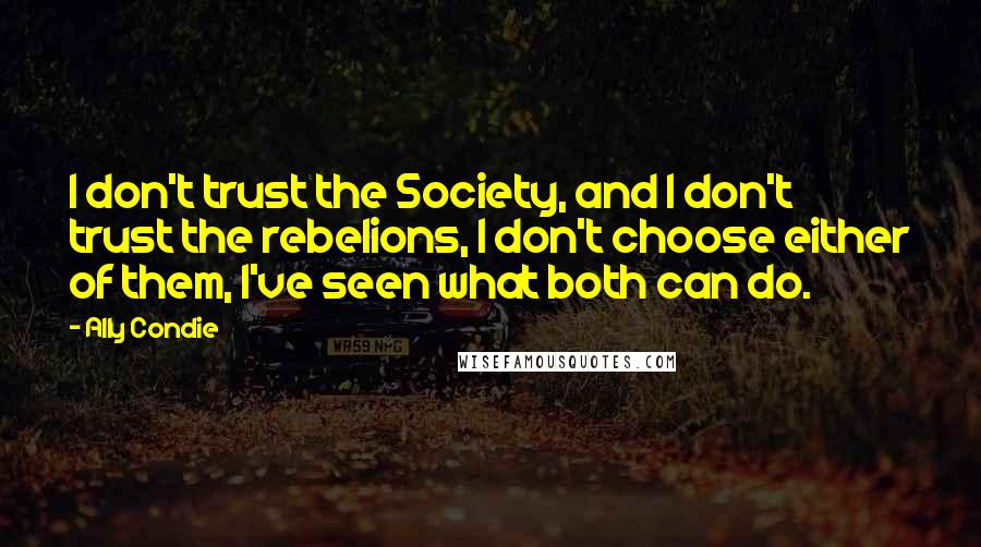 Ally Condie Quotes: I don't trust the Society, and I don't trust the rebelions, I don't choose either of them, I've seen what both can do.