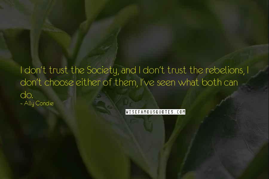 Ally Condie Quotes: I don't trust the Society, and I don't trust the rebelions, I don't choose either of them, I've seen what both can do.