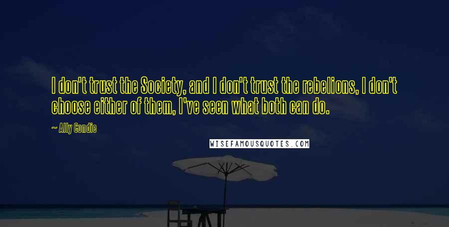 Ally Condie Quotes: I don't trust the Society, and I don't trust the rebelions, I don't choose either of them, I've seen what both can do.