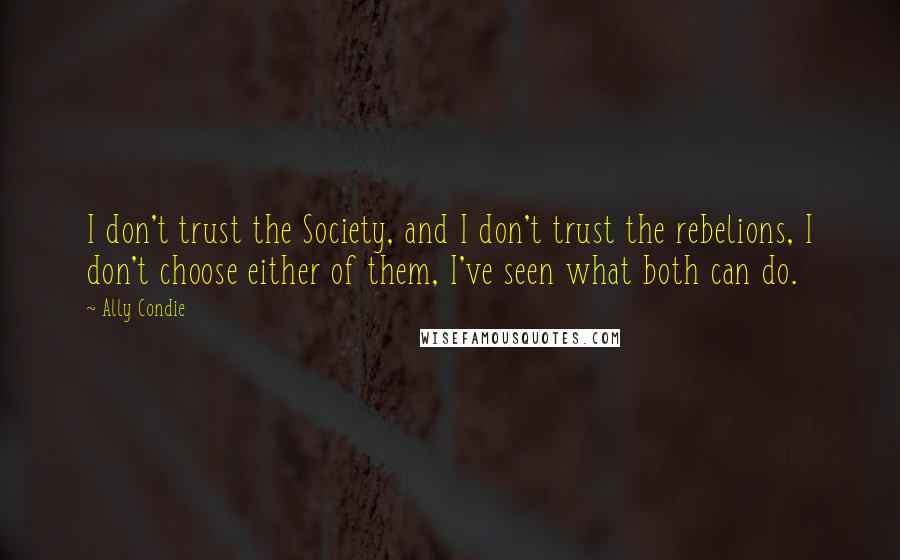 Ally Condie Quotes: I don't trust the Society, and I don't trust the rebelions, I don't choose either of them, I've seen what both can do.