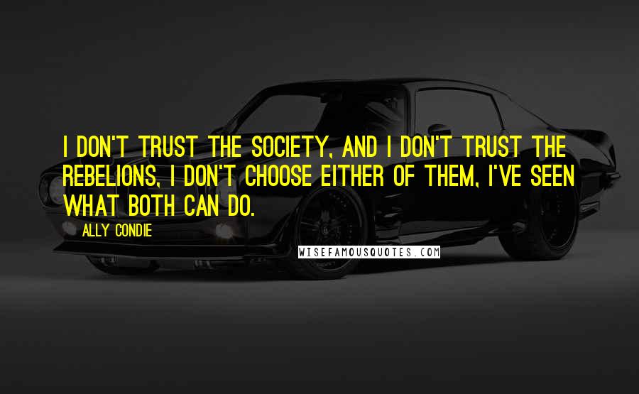 Ally Condie Quotes: I don't trust the Society, and I don't trust the rebelions, I don't choose either of them, I've seen what both can do.