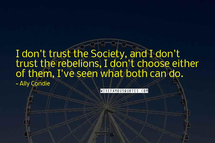 Ally Condie Quotes: I don't trust the Society, and I don't trust the rebelions, I don't choose either of them, I've seen what both can do.