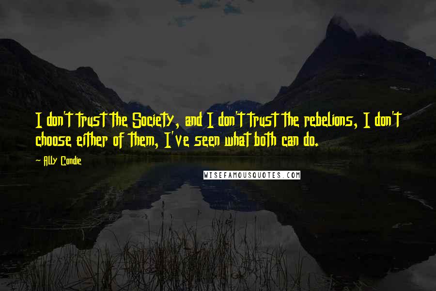 Ally Condie Quotes: I don't trust the Society, and I don't trust the rebelions, I don't choose either of them, I've seen what both can do.