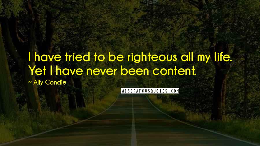 Ally Condie Quotes: I have tried to be righteous all my life. Yet I have never been content.