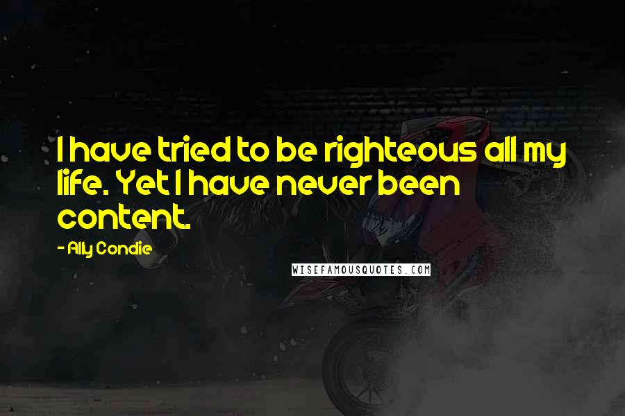 Ally Condie Quotes: I have tried to be righteous all my life. Yet I have never been content.