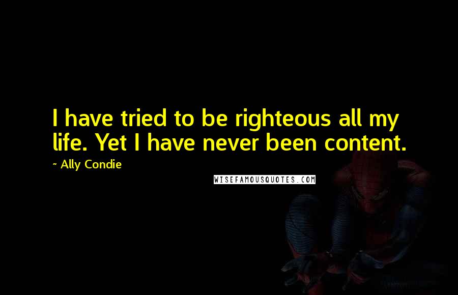 Ally Condie Quotes: I have tried to be righteous all my life. Yet I have never been content.