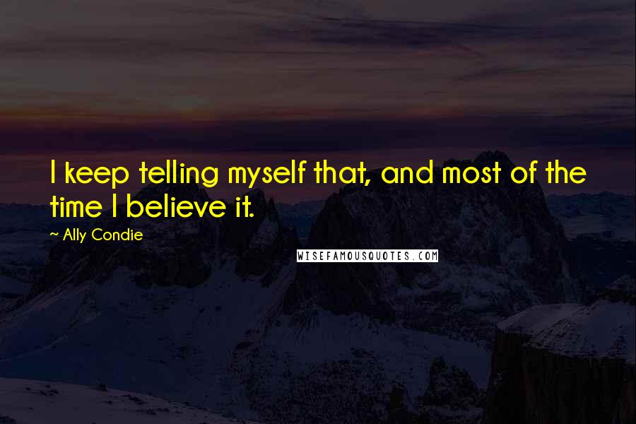 Ally Condie Quotes: I keep telling myself that, and most of the time I believe it.