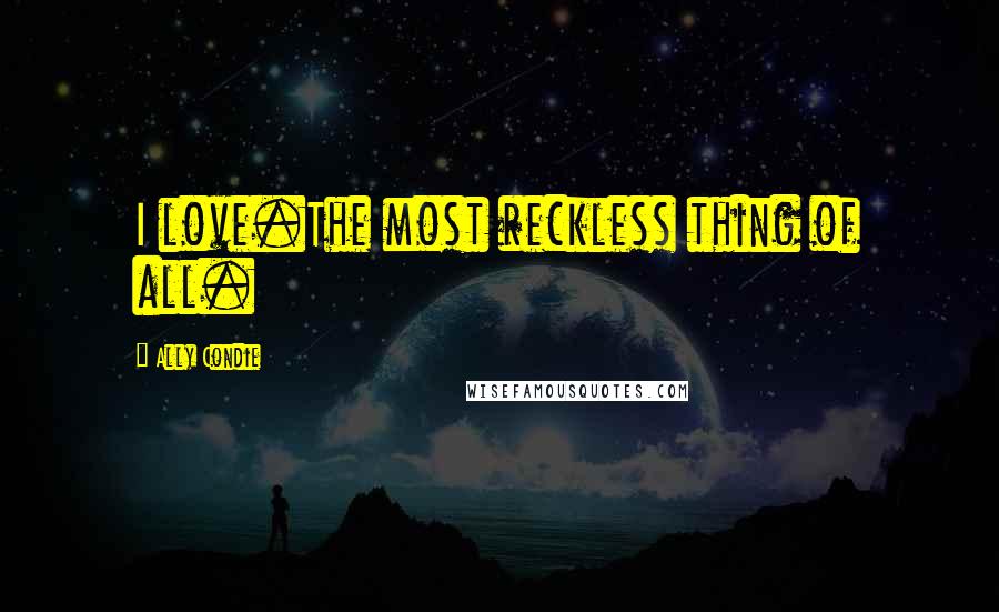 Ally Condie Quotes: I love.The most reckless thing of all.