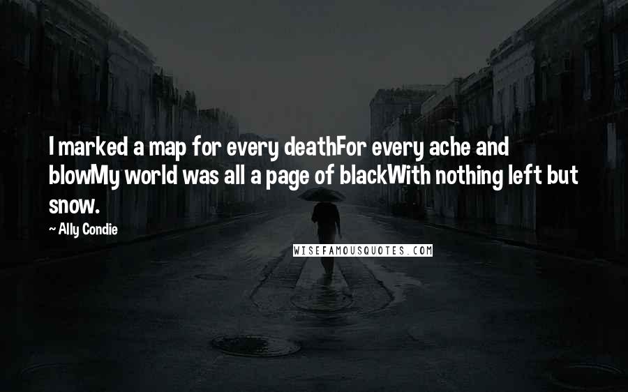 Ally Condie Quotes: I marked a map for every deathFor every ache and blowMy world was all a page of blackWith nothing left but snow.