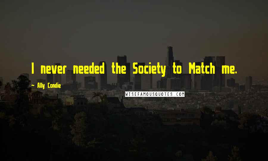 Ally Condie Quotes: I never needed the Society to Match me.