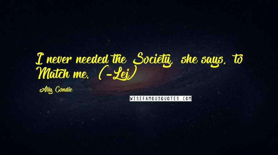 Ally Condie Quotes: I never needed the Society," she says, "to Match me." (-Lei)