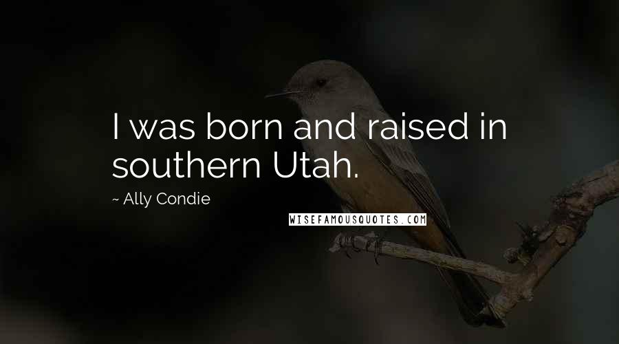 Ally Condie Quotes: I was born and raised in southern Utah.