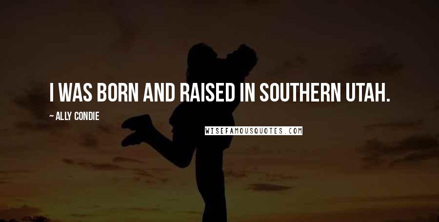 Ally Condie Quotes: I was born and raised in southern Utah.