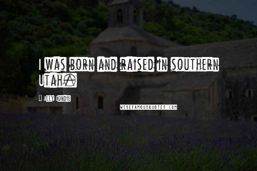 Ally Condie Quotes: I was born and raised in southern Utah.