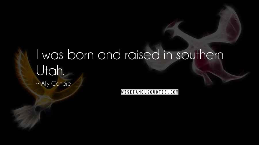 Ally Condie Quotes: I was born and raised in southern Utah.