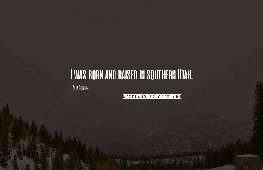 Ally Condie Quotes: I was born and raised in southern Utah.