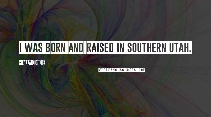 Ally Condie Quotes: I was born and raised in southern Utah.