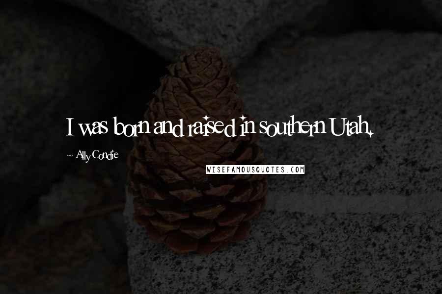 Ally Condie Quotes: I was born and raised in southern Utah.