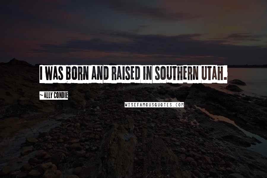 Ally Condie Quotes: I was born and raised in southern Utah.