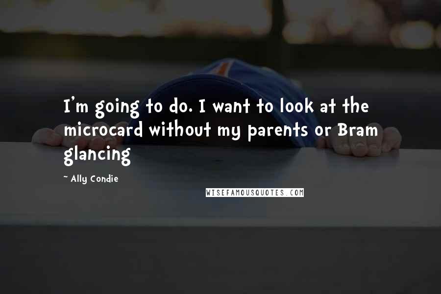 Ally Condie Quotes: I'm going to do. I want to look at the microcard without my parents or Bram glancing