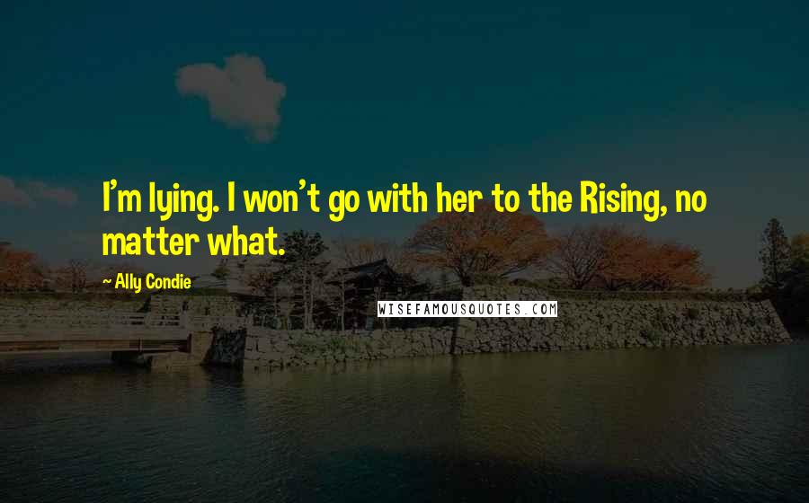 Ally Condie Quotes: I'm lying. I won't go with her to the Rising, no matter what.