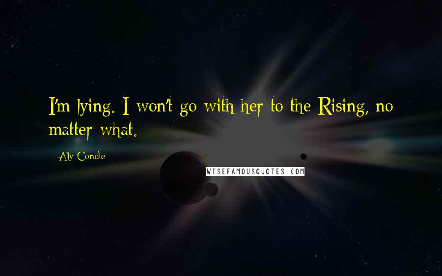 Ally Condie Quotes: I'm lying. I won't go with her to the Rising, no matter what.