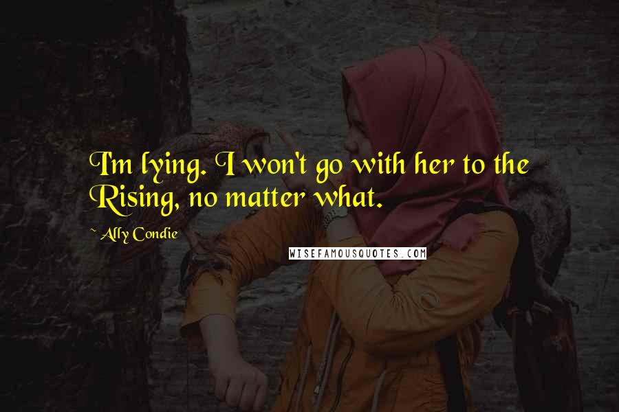 Ally Condie Quotes: I'm lying. I won't go with her to the Rising, no matter what.