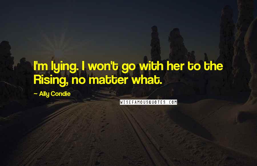 Ally Condie Quotes: I'm lying. I won't go with her to the Rising, no matter what.