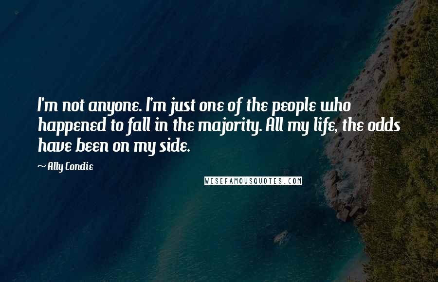 Ally Condie Quotes: I'm not anyone. I'm just one of the people who happened to fall in the majority. All my life, the odds have been on my side.